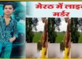 UP News: मेरठ में युवक का किया LIVE मर्डर, सोशल मीडिया पर शूटर्स ने वायरल कर दिया कत्ल का Video
