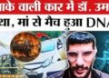DNA रिपोर्ट के बाद लगी मुहर, उमर ही चला रहा था ब्लास्ट वाली कार, जानें आतंकी Doctor ने खुद को क्यों उड़ाया
