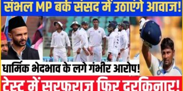 भारतीय ‘ब्रैडमैन’ के साथ हुआ ‘खेला’, अब सांसद जिया उर रहमान बर्क लड़ेंगे सरफराज खान का संसद में मुकदमा