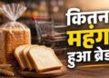 Price Hike: दूध के बाद अब ब्रेड हुई महंगी आम आदमी के नाश्ते पर महंगाई की मार,जानिए किंतने पैसे हुए महंगे