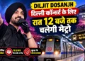 Diljit Dosanjh Delhi Concert: दिलजीत के कॉन्सर्ट के लिए रात 12 बजे तक चलेगी मेट्रो, 70 हजार फैंस के आने की उम्मीद